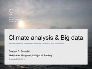 Brussels 2015-06-15
Climate analysis & Big data
Rasmus E. Benestad
Abdelkader Mezghani, & Kajsa M. Parding
esd for retrieving, processing, dissecting, analysing, and visualisation
 