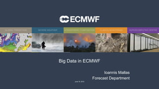 June 18, 2015
Big Data in ECMWF
Ioannis Mallas
Forecast Department
 