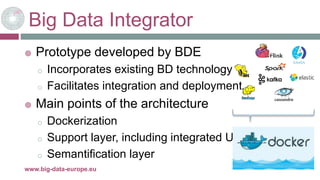 Big Data Integrator
 Prototype developed by BDE
o Incorporates existing BD technology
o Facilitates integration and deplo...