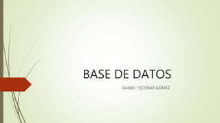 BASE DE DATOS
DANIEL ESCOBAR GÓMEZ
 