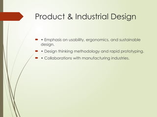 Product & Industrial Design
 • Emphasis on usability, ergonomics, and sustainable
design.
 • Design thinking methodology and rapid prototyping.
 • Collaborations with manufacturing industries.
 