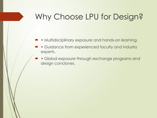 Why Choose LPU for Design?
 • Multidisciplinary exposure and hands-on learning.
 • Guidance from experienced faculty and industry
experts.
 • Global exposure through exchange programs and
design conclaves.
 