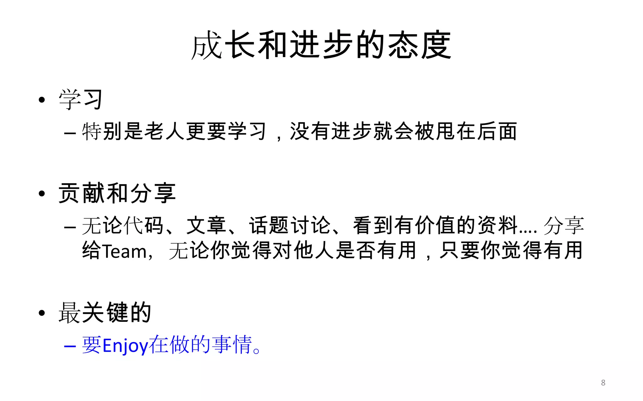 成长和进步的态度
• 学习
– 特别是老人更要学习，没有进步就会被甩在后面
• 贡献和分享
– 无论代码、文章、话题讨论、看到有价值的资料…. 分享
给Team，无论你觉得对他人是否有用，只要你觉得有用
• 最关键的
– 要Enjoy在做的事情。
8
 