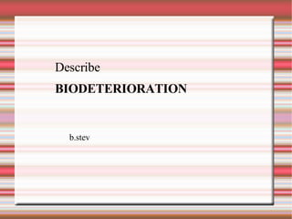 Describe BIODETERIORATION b.stev 