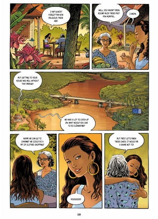 I HAD almost
forgotten how
delicious these
are!
I know.
well, you haven’t been
round much these past
few months…
But getting to your
house was hell without
that bridge!!
We have a lot to catch up
on. What would you like
to do Clémentine?
Maybe we can go to
Cayenne? We could do a
bit of clothes shopping?
But first let’s finish
these cakes. It would be
a shame not to!
Yessssss!!!!
10
 