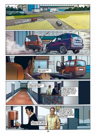 Hi Aniello! How are you?
You seem a bit tense…
What is she doing?
She’s crazy!
I nearly crashed into a
woman’s car in front of
the car park… Completely
nuts! A brunette, quite
cute actually… Do you
know her?
I’ve seen her around.
Her project is similar
to yours I think. She’s
setting up a network of
local organic vegetable
distributors.
Anyhow, I don’t think we’ll
be buddies anytime soon!
19
 