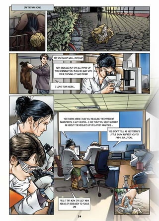 ON THE WAY HOME.
Did you sleep well, Cecylia?
Not enough, but I’m all hyped up
this morning!! You blew me away with
your cooking. It was divine!
Yesterday, when I saw you measure the different
ingredients, I got an idea… I had told you what worried
me about the results of my latest analyses …
Yes. Don’t tell me yesterday’s
little show inspired you to
find a solution…
I love team work…
Yes, it did. Now I’ve got new
areas of research to focus
on!
34
 