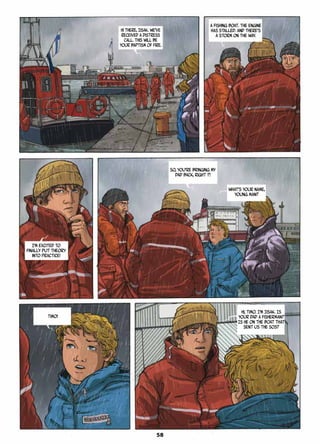 Hi there, Iisak. We’ve
received a distress
call. This will be
your baptism of fire.
A fishing boat. The engine
has stalled. And there’s
a storm on the way.
So, you’re bringing my
dad back, right ?!
What’s your name,
young man?
I’m excited to
finally put theory
into practice!
Timo!
Hi, Timo. I’m Iisak. Is
your dad a fisherman?
Is he on the boat that
sent us the SOS?
58
 