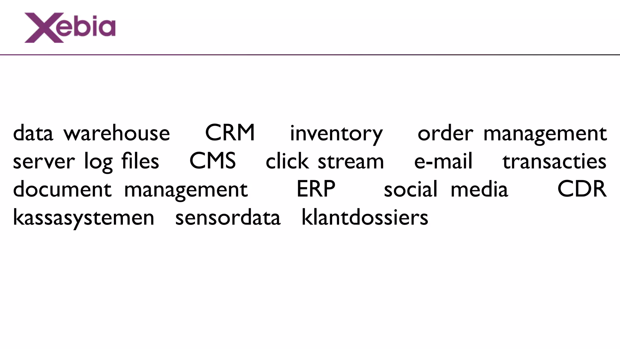 data warehouse CRM inventory order management
server log ﬁles CMS click stream e-mail transacties
document management      ERP     social media CDR
kassasystemen sensordata klantdossiers
 