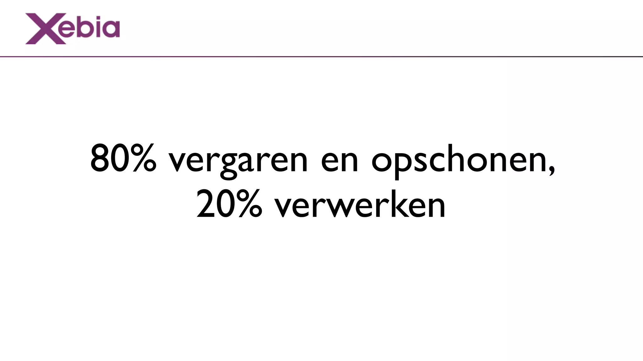 80% vergaren en opschonen,
      20% verwerken
 