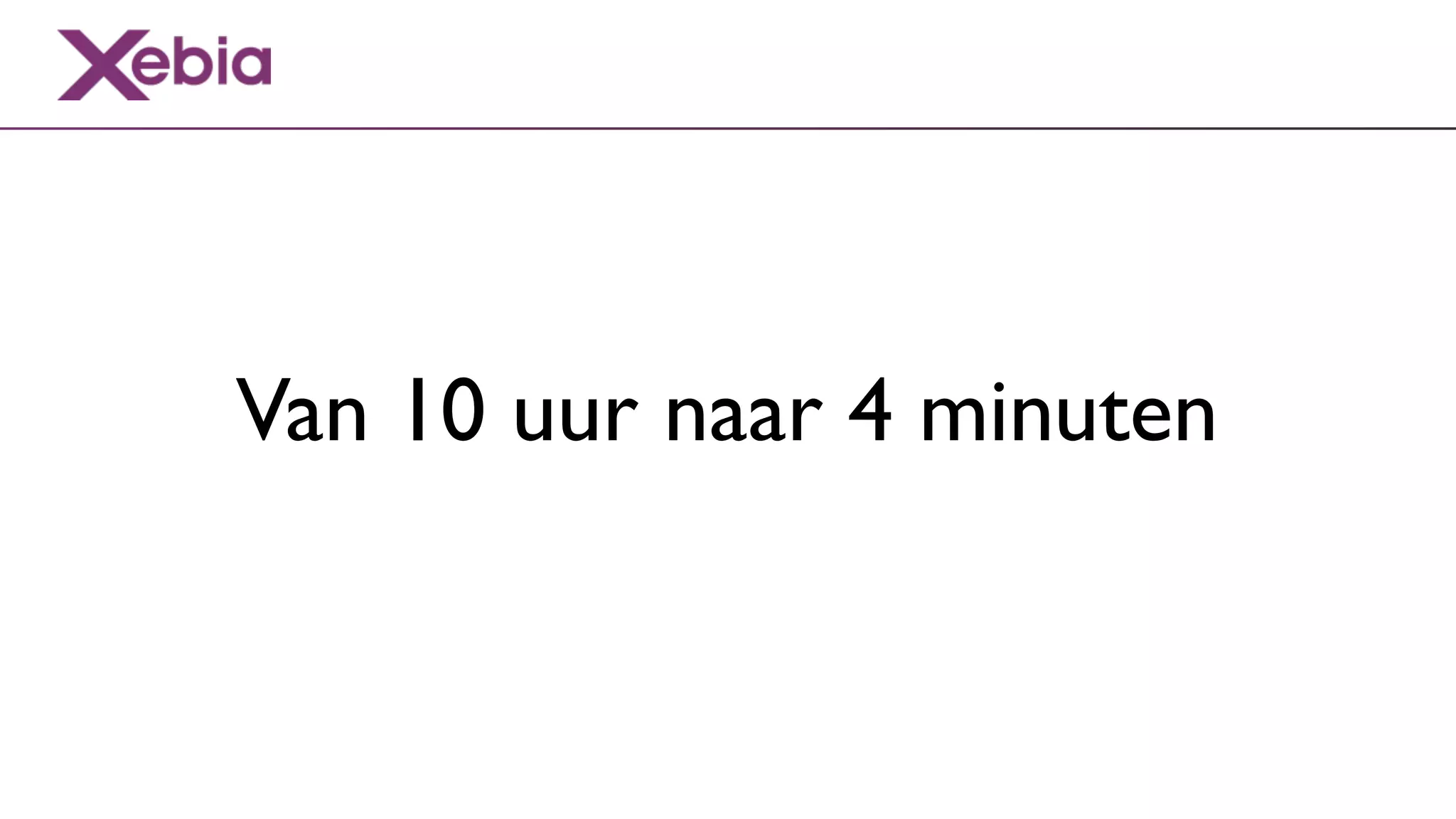 Van 10 uur naar 4 minuten
 