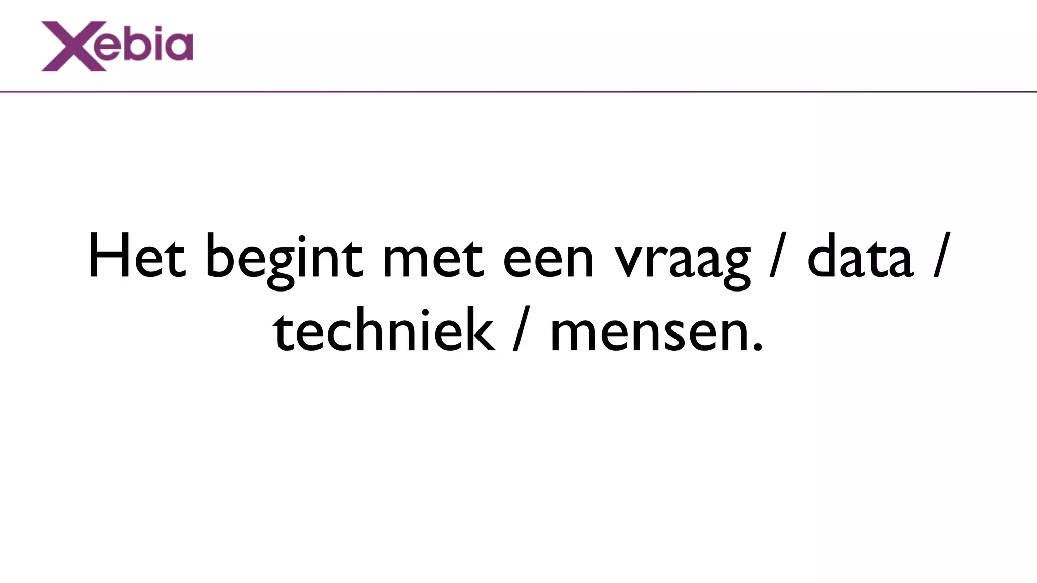 Het begint met een vraag / data /
      techniek / mensen.
 