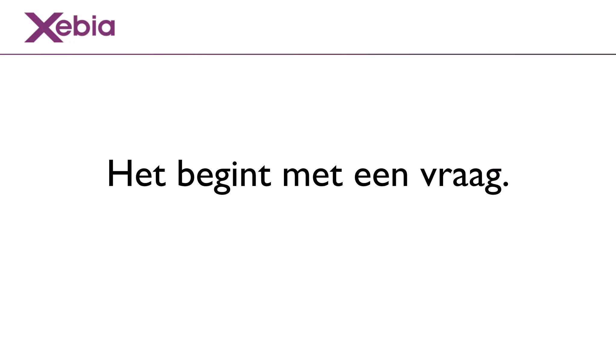 Het begint met een vraag.
 