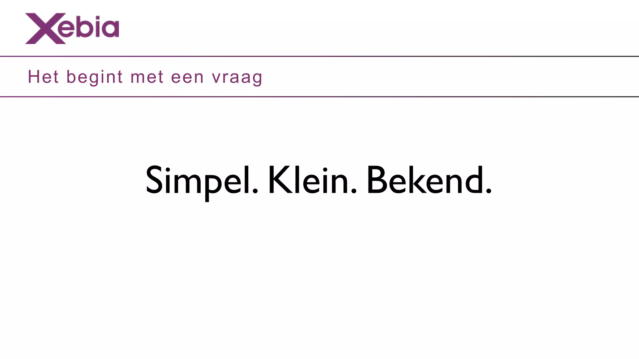 Het begint met een vraag




            Simpel. Klein. Bekend.
 