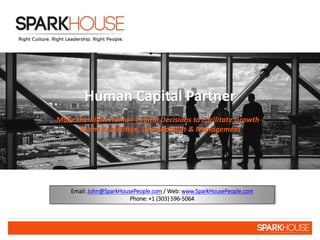 Human Capital Partner
Make the Right Human Capital Decisions to Facilitate Growth -
Talent Acquisition, Development & Management
Email: John@SparkHousePeople.com / Web: www.SparkHousePeople.com
Phone: +1 (303) 596-5064
 