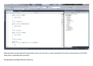 Note that there are two Actions for every Action name, one is for Get i.e. when view loads for firsttime, and second one is for POST,
when View is submitted with some data.
Change global.asaxRegisterRoutes method as,
 