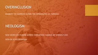 INABILITY TO NARROW DOWN THE OPERATIONS OF THINKING
OVERINCLUSION
NEOLOGISM
NEW WORD OR PHRASE WHOSE DERIVATION CANNOT BE UNDERSTOOD.
SEEN IN SCHIZOPHRENIA
 