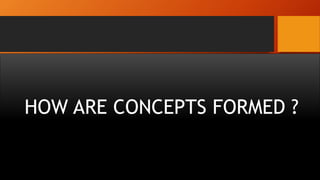 HOW ARE CONCEPTS FORMED ?
 