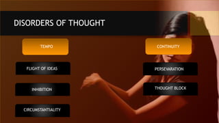 DISORDERS OF THOUGHT
TEMPO CONTINUITY
FLIGHT OF IDEAS
INHIBITION
CIRCUMSTANTIALITY
PERSEVARATION
THOUGHT BLOCK
 