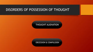 DISORDERS OF POSSESSION OF THOUGHT
THOUGHT ALIENATION
OBCESSION & COMPULSION
 