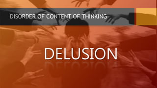 DISORDER OF CONTENT OF THINKING
DELUSION
 