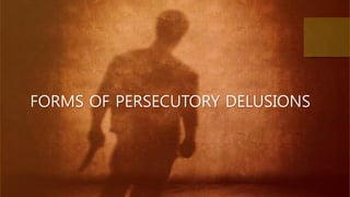 FORMS OF PERSECUTORY DELUSIONS
 