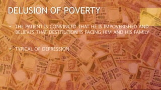 DELUSION OF POVERTY
• THE PATIENT IS CONVINCED THAT HE IS IMPOVERISHED AND
BELIEVES THAT DESTITUTION IS FACING HIM AND HIS FAMILY
• TYPICAL OF DEPRESSION
 