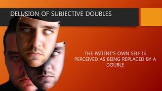 THE PATIENT’S OWN SELF IS
PERCEIVED AS BEING REPLACED BY A
DOUBLE
DELUSION OF SUBJECTIVE DOUBLES
 