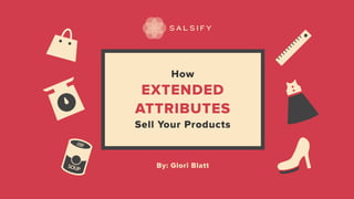 How
EXTENDED
ATTRIBUTES
Sell Your Products
By: Glori Blatt
 