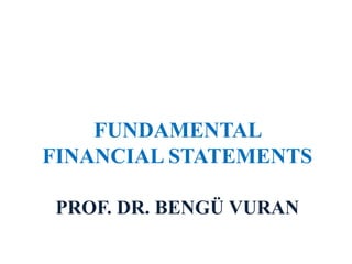 PROF. DR. BENGÜ VURAN
FUNDAMENTAL
FINANCIAL STATEMENTS
 