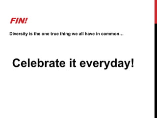 FIN!
Diversity is the one true thing we all have in common…
Celebrate it everyday!
 