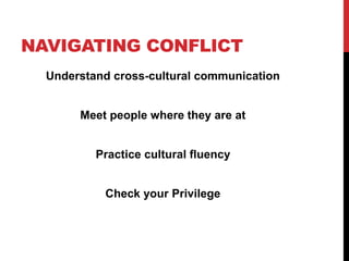 NAVIGATING CONFLICT
Understand cross-cultural communication
Meet people where they are at
Practice cultural fluency
Check your Privilege
 
