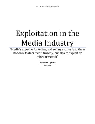 DELAWARE STATE UNIVERSITY
Exploitation in the
Media Industry
“Media’s appetite for telling and selling stories lead them
not only to document tragedy, but also to exploit or
misrepresent it”
Kathryn O. Lighthall
9/1/2014
 