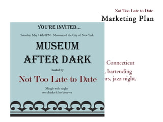 Traditional forms Local publications Event marketing Tri-state > LA, Palm Bay, Phoenix, Connecticut Bingo/Trivia night, cooking classes, bartending workshop, wine tasting, walking tours, jazz night, "Museum After Dar" Not Too Late to Date  Marketing Plan 