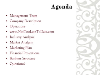 Agenda Management Team Company Description Operations www.NotTooLateToDate.com Industry Analysis Market Analysis Marketing Plan Financial Projections Business Structure Questions? 