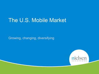 3
Copyright © 2010 The Nielsen Company. Confidential and proprietary.
The U.S. Mobile Market
Growing, changing, diversifyi...
