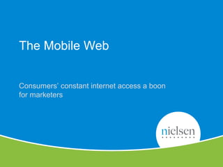 31
Copyright © 2010 The Nielsen Company. Confidential and proprietary.
The Mobile Web
Consumers’ constant internet access ...