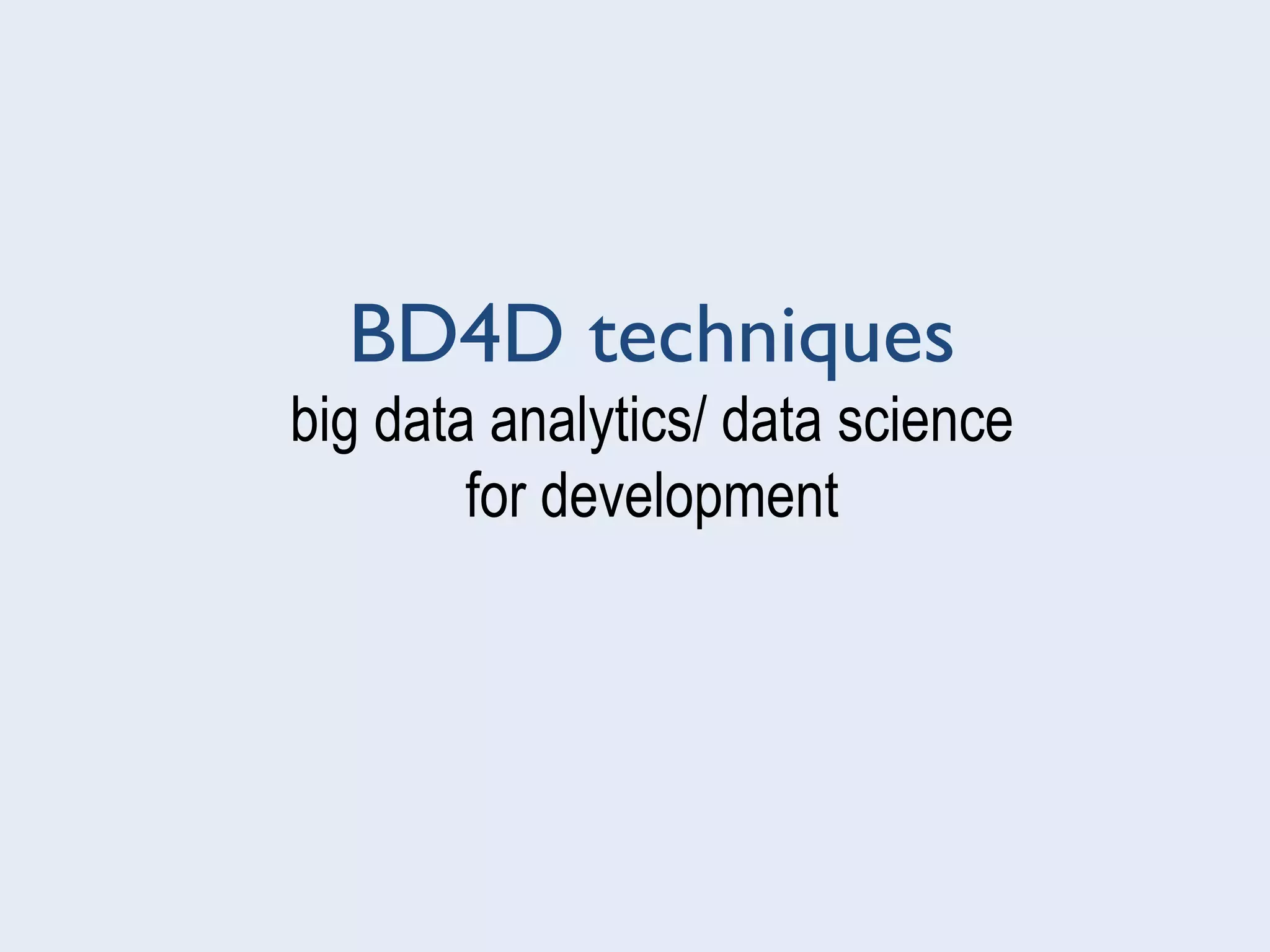 BD4D techniques
big data analytics/ data science
for development
 