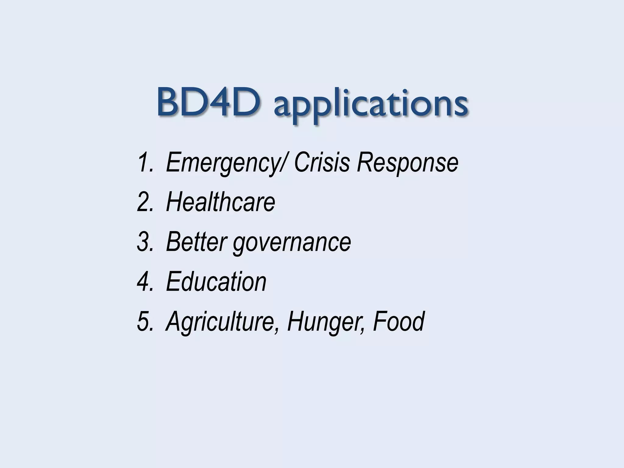 BD4D applications
1.  Emergency/ Crisis Response
2.  Healthcare
3.  Better governance
4.  Education
5.  Agriculture, Hunger, Food
 