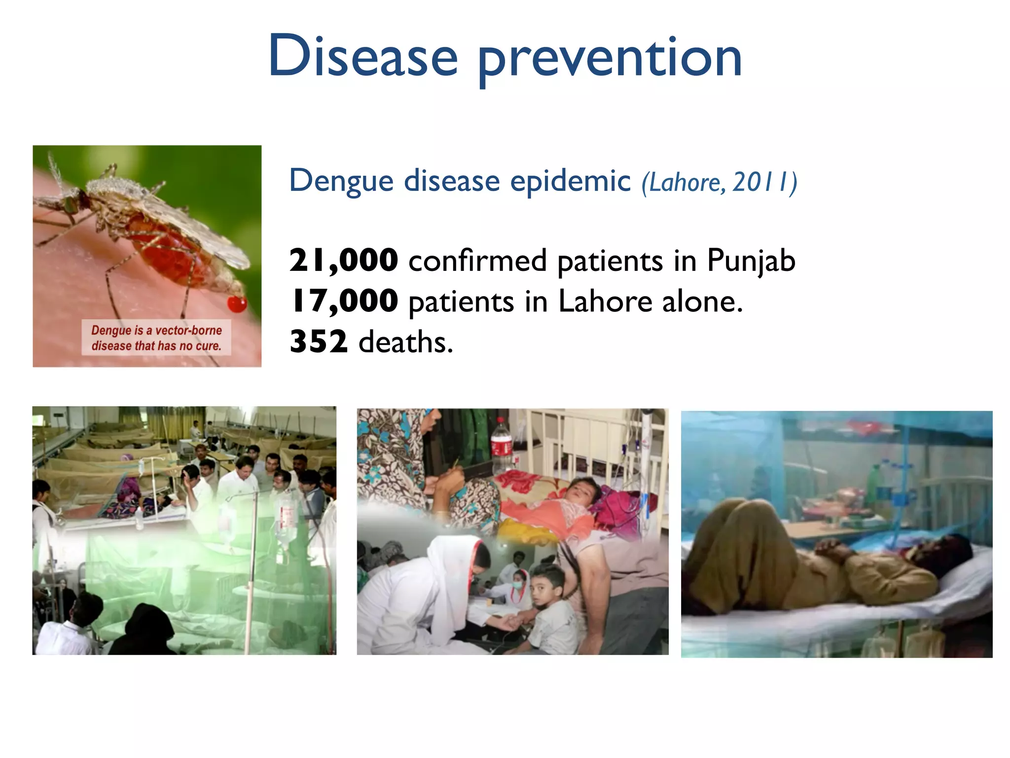 Dengue disease epidemic (Lahore, 2011)
21,000 conﬁrmed patients in Punjab
17,000 patients in Lahore alone.
352 deaths.
Disease prevention
 