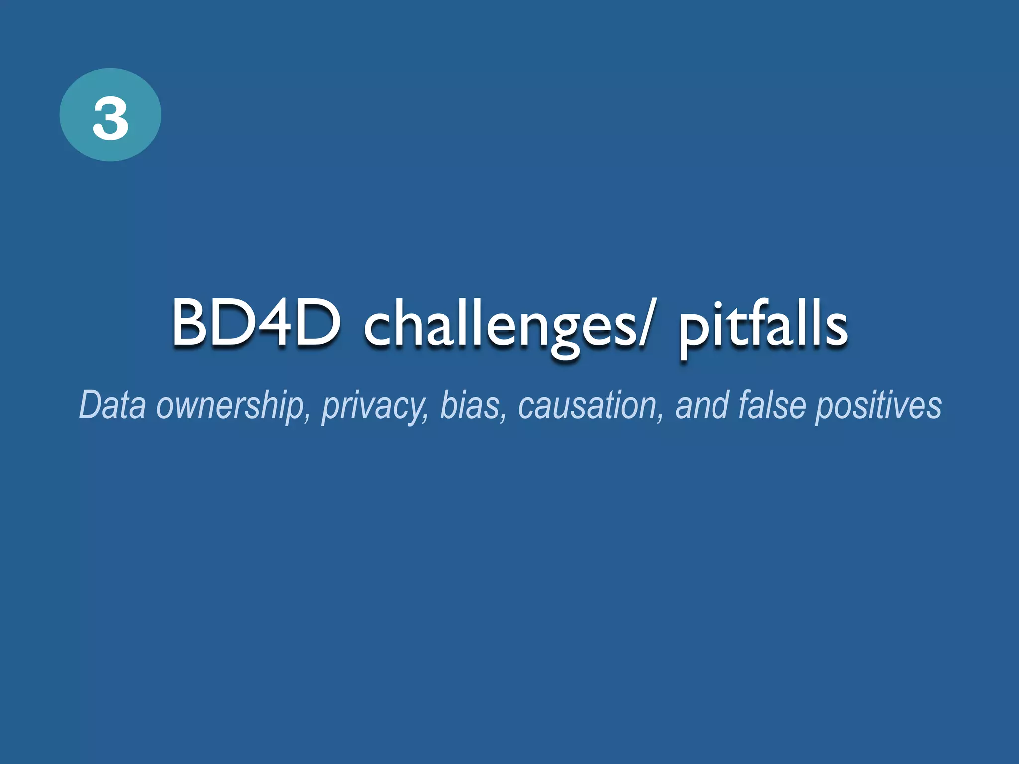 BD4D challenges/ pitfalls
Data ownership, privacy, bias, causation, and false positives
3
 