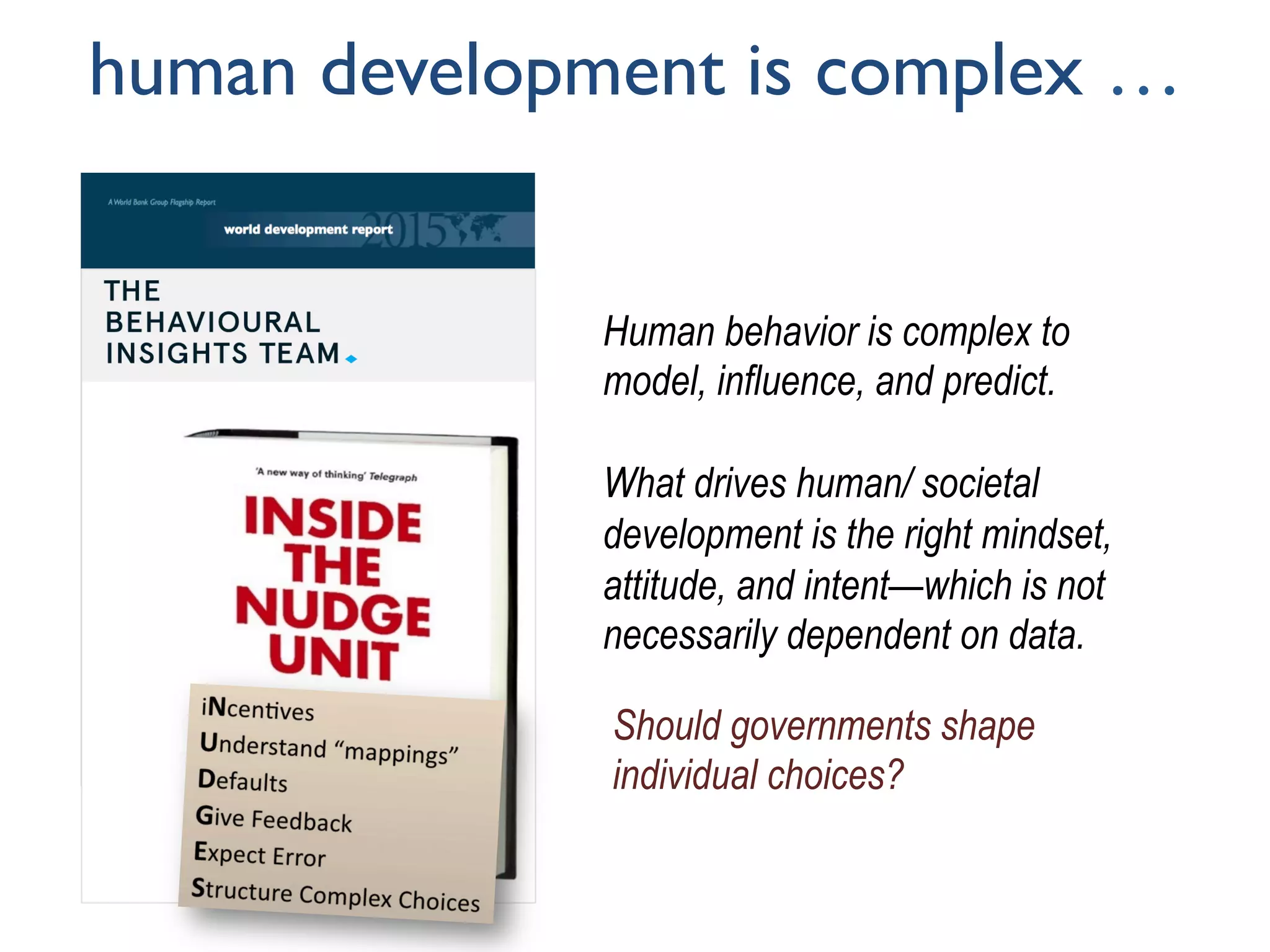 human development is complex …
Human behavior is complex to
model, influence, and predict.
What drives human/ societal
development is the right mindset,
attitude, and intent—which is not
necessarily dependent on data.
Should governments shape
individual choices?
 