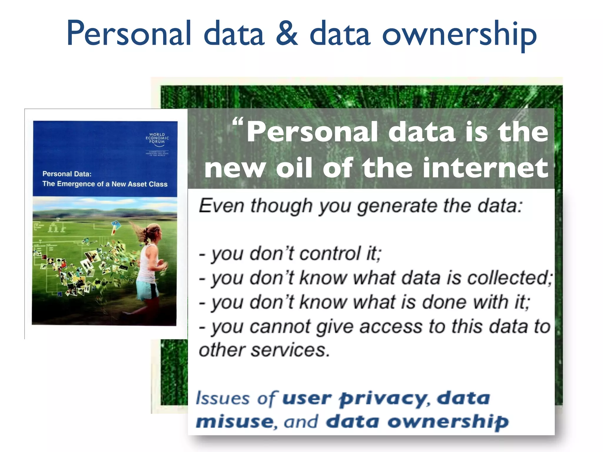 Personal data & data ownership
“Personal data is the
new oil of the internet
and the new currency
of the digital world.”
—Meglena Kuneva
European Consumer Commissioner
 