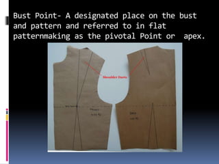 Bust Point- A designated place on the bust
and pattern and referred to in flat
patternmaking as the pivotal Point or apex.
Image-4
 