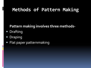 Methods of Pattern Making
Pattern making involves three methods-
 Drafting
 Draping
 Flat paper patternmaking
 
