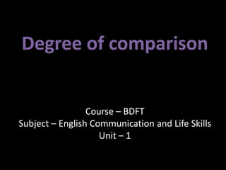 Degree of comparison
Course – BDFT
Subject – English Communication and Life Skills
Unit – 1
 