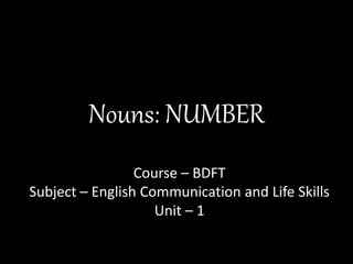 Nouns: NUMBER
Course – BDFT
Subject – English Communication and Life Skills
Unit – 1
 