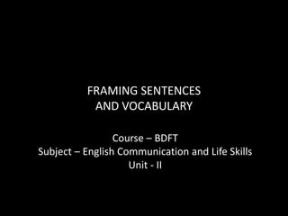 FRAMING SENTENCES
AND VOCABULARY
Course – BDFT
Subject – English Communication and Life Skills
Unit - II
 