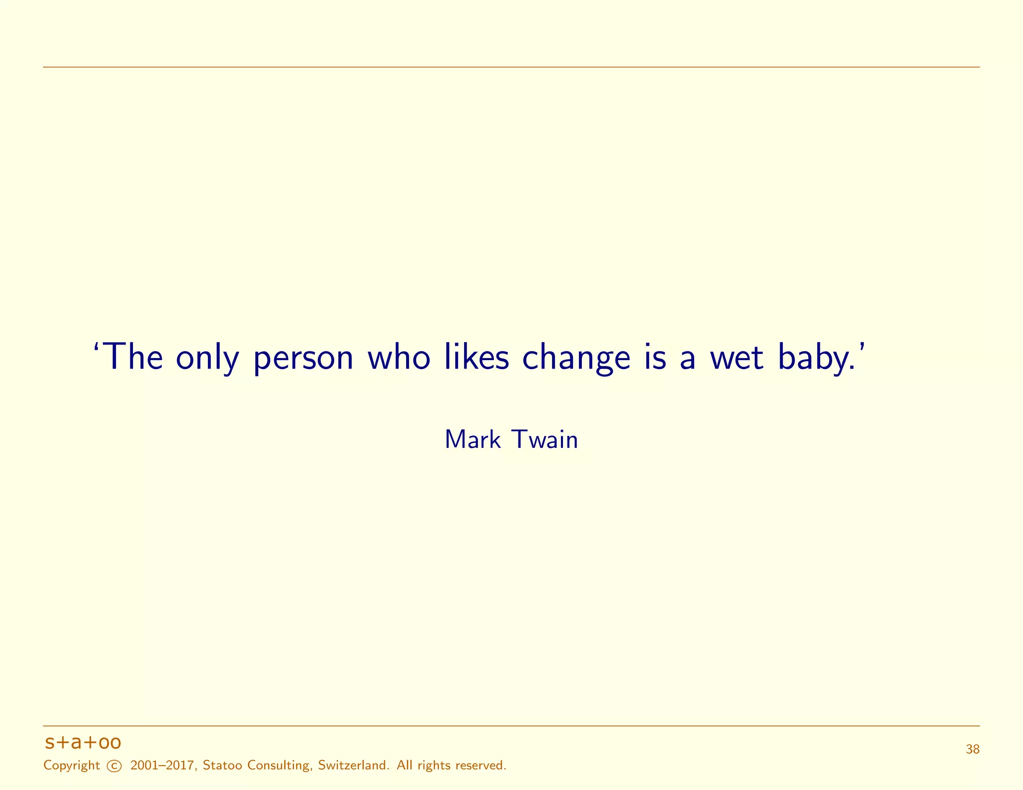 ‘The only person who likes change is a wet baby.’
Mark Twain
Copyright c 2001–2017, Statoo Consulting, Switzerland. All rights reserved.
38
 