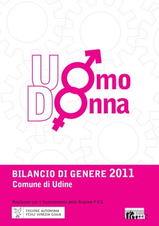 U                                  mo
       D                                  nna

BILANCIO DI GENERE 2011
Comune di Udine
Realizzato con il finanziamento della Regione F.V.G.
 